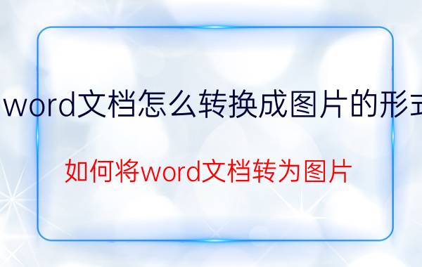 word文档怎么转换成图片的形式 如何将word文档转为图片？